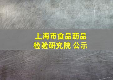 上海市食品药品检验研究院 公示